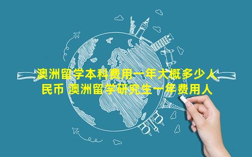 澳洲留学本科费用一年大概多少人民币 澳洲留学研究生一年费用人民币